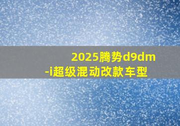 2025腾势d9dm-i超级混动改款车型