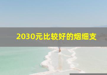 2030元比较好的烟细支