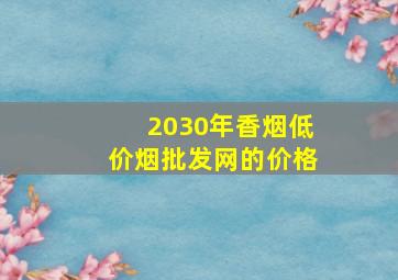 2030年香烟(低价烟批发网)的价格