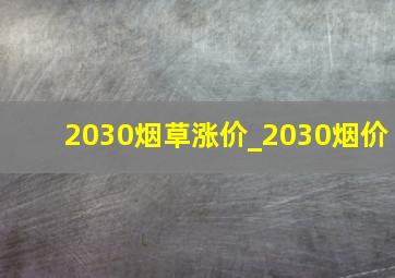 2030烟草涨价_2030烟价