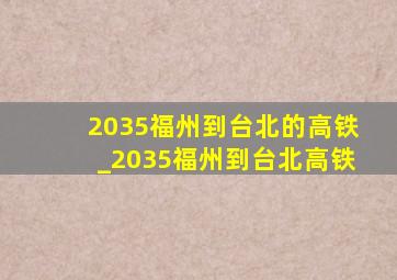 2035福州到台北的高铁_2035福州到台北高铁