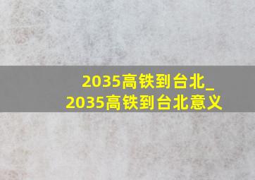 2035高铁到台北_2035高铁到台北意义