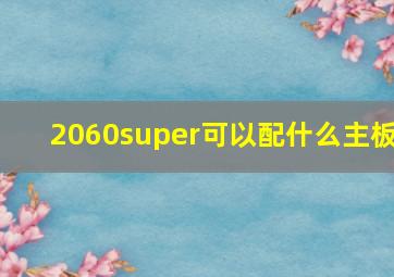 2060super可以配什么主板