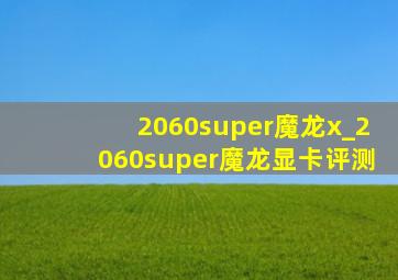 2060super魔龙x_2060super魔龙显卡评测