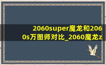 2060super魔龙和2060s万图师对比_2060魔龙z对比2060super魔龙