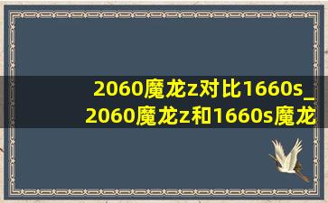 2060魔龙z对比1660s_2060魔龙z和1660s魔龙