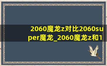 2060魔龙z对比2060super魔龙_2060魔龙z和1660s魔龙