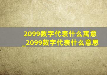 2099数字代表什么寓意_2099数字代表什么意思