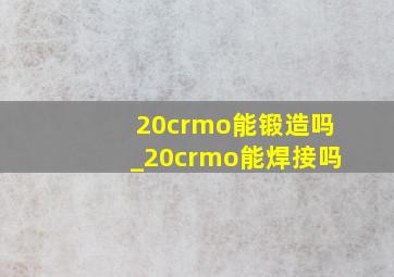 20crmo能锻造吗_20crmo能焊接吗