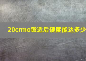 20crmo锻造后硬度能达多少