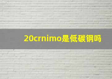 20crnimo是低碳钢吗