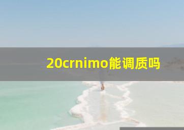 20crnimo能调质吗