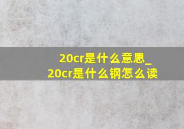 20cr是什么意思_20cr是什么钢怎么读