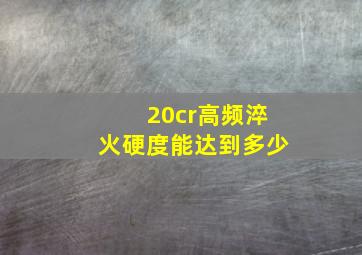 20cr高频淬火硬度能达到多少