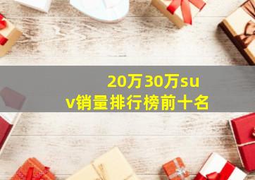 20万30万suv销量排行榜前十名