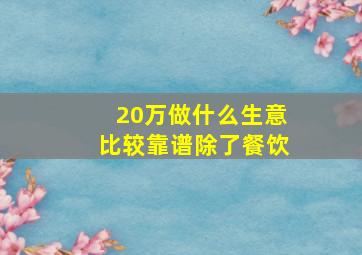 20万做什么生意比较靠谱除了餐饮