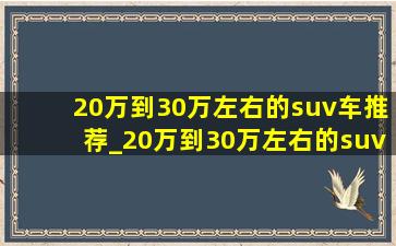 20万到30万左右的suv车推荐_20万到30万左右的suv车推荐前十名