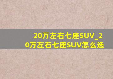 20万左右七座SUV_20万左右七座SUV怎么选