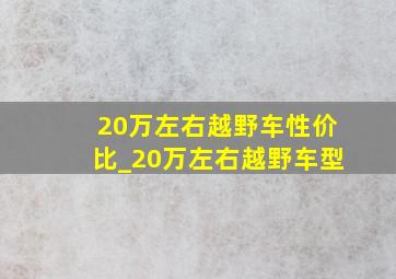 20万左右越野车性价比_20万左右越野车型