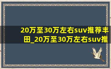 20万至30万左右suv推荐丰田_20万至30万左右suv推荐