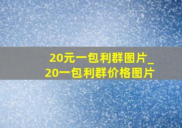 20元一包利群图片_20一包利群价格图片