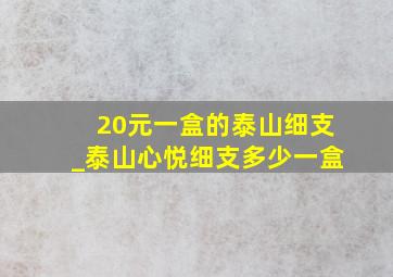 20元一盒的泰山细支_泰山心悦细支多少一盒