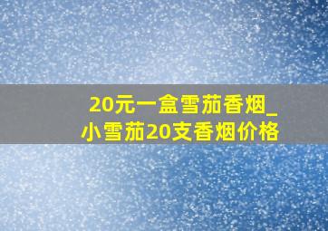 20元一盒雪茄香烟_小雪茄20支香烟价格