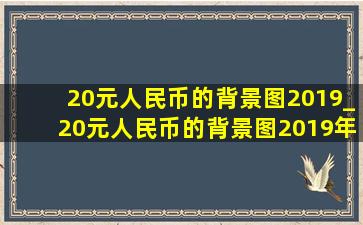 20元人民币的背景图2019_20元人民币的背景图2019年的