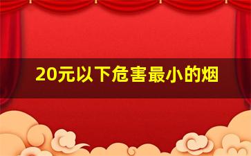 20元以下危害最小的烟