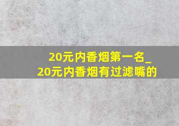 20元内香烟第一名_20元内香烟有过滤嘴的