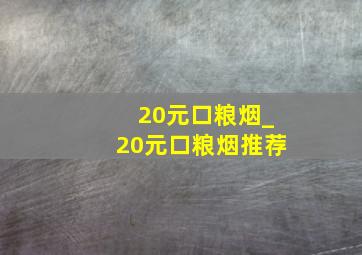 20元口粮烟_20元口粮烟推荐