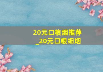 20元口粮烟推荐_20元口粮细烟