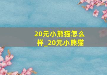 20元小熊猫怎么样_20元小熊猫