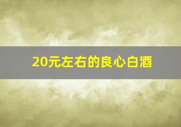 20元左右的良心白酒