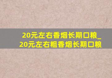 20元左右香烟长期口粮_20元左右粗香烟长期口粮