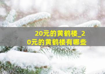 20元的黄鹤楼_20元的黄鹤楼有哪些