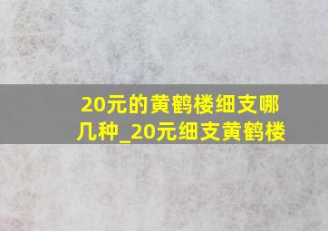 20元的黄鹤楼细支哪几种_20元细支黄鹤楼