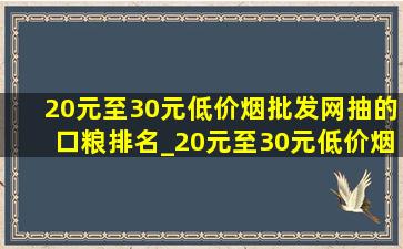 20元至30元(低价烟批发网)抽的口粮排名_20元至30元(低价烟批发网)抽的中支口粮排名