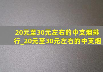 20元至30元左右的中支烟排行_20元至30元左右的中支烟