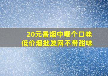 20元香烟中哪个口味(低价烟批发网)不带甜味