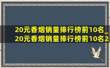 20元香烟销量排行榜前10名_20元香烟销量排行榜前10名2019