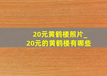 20元黄鹤楼照片_20元的黄鹤楼有哪些