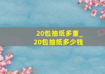 20包抽纸多重_20包抽纸多少钱