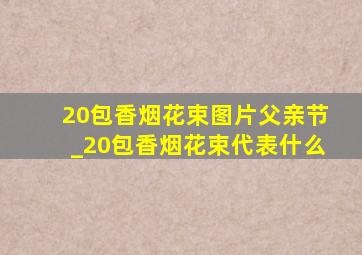 20包香烟花束图片父亲节_20包香烟花束代表什么