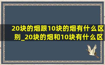 20块的烟跟10块的烟有什么区别_20块的烟和10块有什么区别