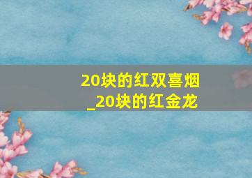 20块的红双喜烟_20块的红金龙