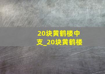 20块黄鹤楼中支_20块黄鹤楼