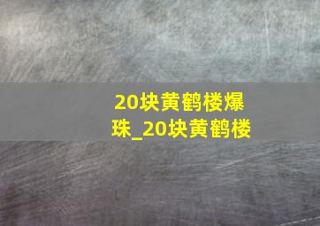 20块黄鹤楼爆珠_20块黄鹤楼