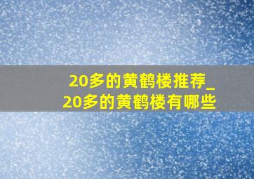 20多的黄鹤楼推荐_20多的黄鹤楼有哪些