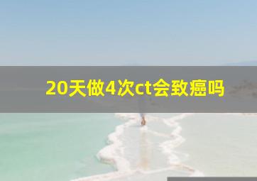 20天做4次ct会致癌吗